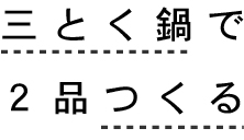 三とく鍋で２品つくる