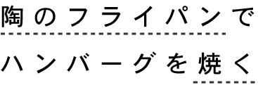 陶のフライパンでハンバーグを焼く