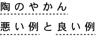 陶のやかん悪い例と良い例